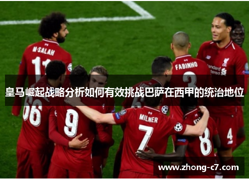 皇马崛起战略分析如何有效挑战巴萨在西甲的统治地位 皇马崛起战略分析如何有效挑战巴萨在西甲的统治地位