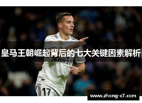 皇马王朝崛起背后的七大关键因素解析 皇马王朝崛起背后的七大关键因素解析