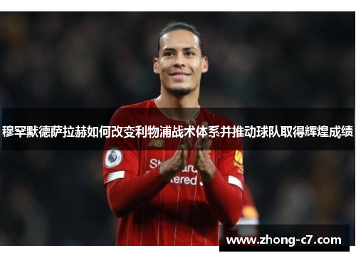 穆罕默德萨拉赫如何改变利物浦战术体系并推动球队取得辉煌成绩 穆罕默德萨拉赫如何改变利物浦战术体系并推动球队取得辉煌成绩