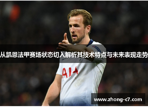 从凯恩法甲赛场状态切入解析其技术特点与未来表现走势 从凯恩法甲赛场状态切入解析其技术特点与未来表现走势