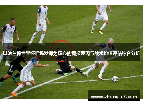 以哈兰德世界杯临场发挥为核心的竞技表现与战术价值评估综合分析 以哈兰德世界杯临场发挥为核心的竞技表现与战术价值评估综合分析