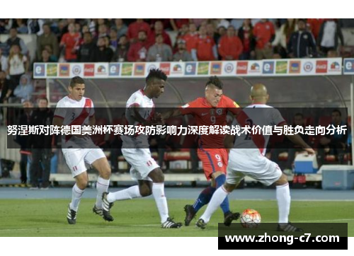 努涅斯对阵德国美洲杯赛场攻防影响力深度解读战术价值与胜负走向分析 努涅斯对阵德国美洲杯赛场攻防影响力深度解读战术价值与胜负走向分析