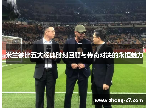 米兰德比五大经典时刻回顾与传奇对决的永恒魅力 米兰德比五大经典时刻回顾与传奇对决的永恒魅力