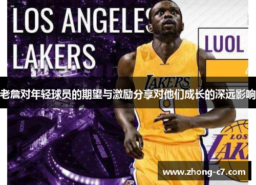 老詹对年轻球员的期望与激励分享对他们成长的深远影响 老詹对年轻球员的期望与激励分享对他们成长的深远影响