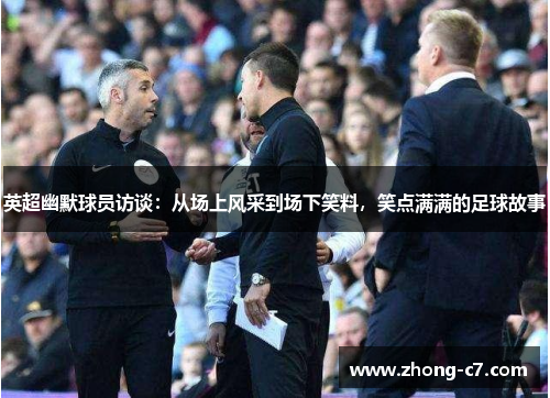 英超幽默球员访谈:从场上风采到场下笑料,笑点满满的足球故事 英超幽默球员访谈:从场上风采到场下笑料,笑点满满的足球故事