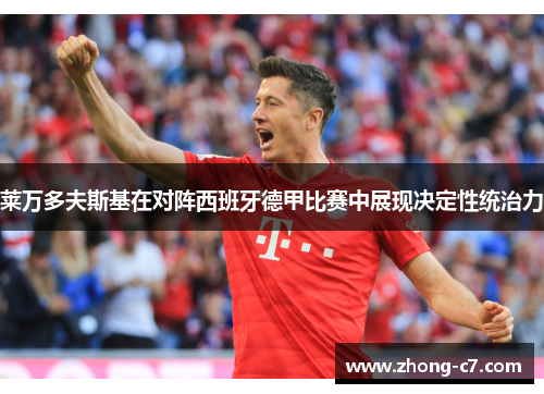 莱万多夫斯基在对阵西班牙德甲比赛中展现决定性统治力