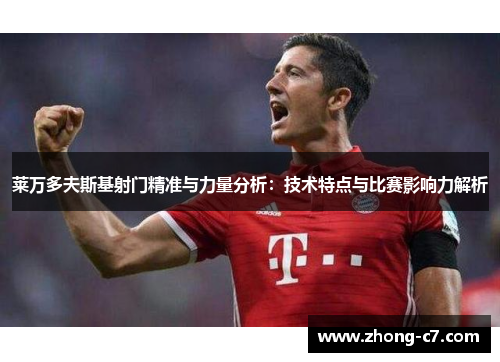 莱万多夫斯基射门精准与力量分析：技术特点与比赛影响力解析