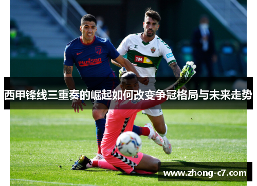 西甲锋线三重奏的崛起如何改变争冠格局与未来走势 西甲锋线三重奏的崛起如何改变争冠格局与未来走势