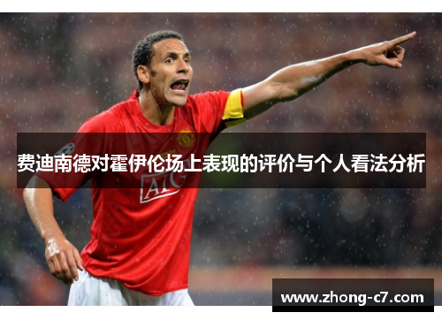 费迪南德对霍伊伦场上表现的评价与个人看法分析 费迪南德对霍伊伦场上表现的评价与个人看法分析