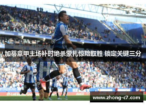 加蒂意甲主场补时绝杀蒙扎惊险取胜 锁定关键三分