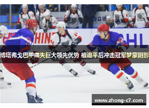 博塔弗戈巴甲痛失巨大领先优势 被追平后冲击冠军梦蒙阴影 博塔弗戈巴甲痛失巨大领先优势 被追平后冲击冠军梦蒙阴影