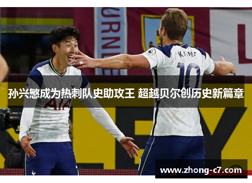 孙兴慜成为热刺队史助攻王 超越贝尔创历史新篇章 孙兴慜成为热刺队史助攻王 超越贝尔创历史新篇章