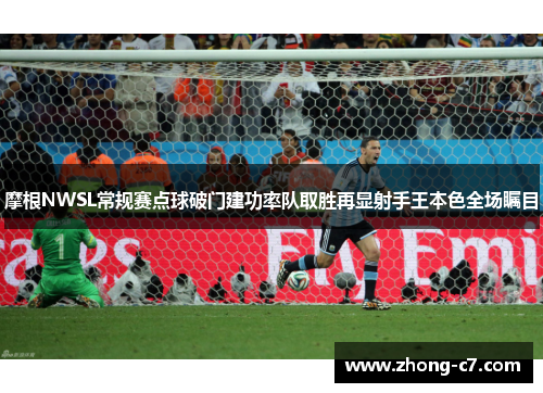 摩根NWSL常规赛点球破门建功率队取胜再显射手王本色全场瞩目