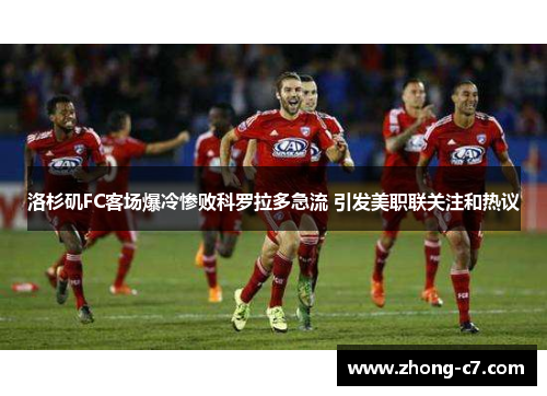 洛杉矶FC客场爆冷惨败科罗拉多急流 引发美职联关注和热议