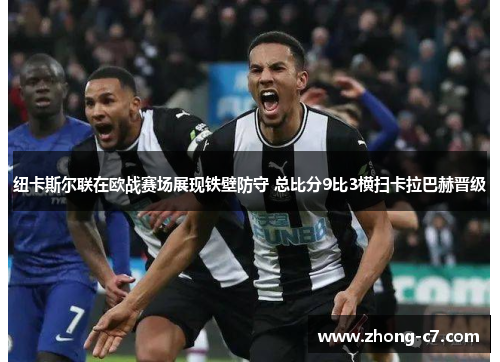 纽卡斯尔联在欧战赛场展现铁壁防守 总比分9比3横扫卡拉巴赫晋级 纽卡斯尔联在欧战赛场展现铁壁防守 总比分9比3横扫卡拉巴赫晋级