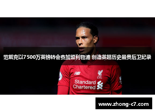 范戴克以7500万英镑转会费加盟利物浦 创造英超历史最贵后卫纪录 范戴克以7500万英镑转会费加盟利物浦 创造英超历史最贵后卫纪录