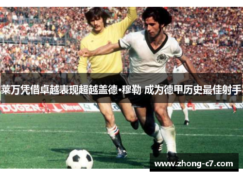 莱万凭借卓越表现超越盖德·穆勒 成为德甲历史最佳射手