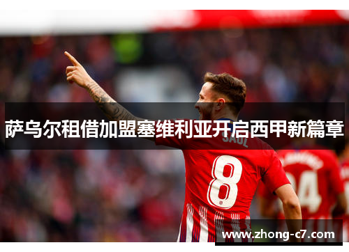 萨乌尔租借加盟塞维利亚开启西甲新篇章 萨乌尔租借加盟塞维利亚开启西甲新篇章