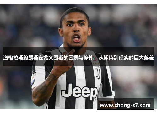 道格拉斯路易斯在尤文图斯的困境与挣扎：从期待到现实的巨大落差