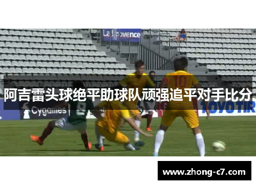 阿吉雷头球绝平助球队顽强追平对手比分