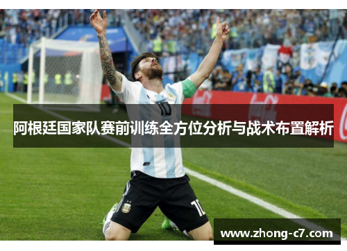 阿根廷国家队赛前训练全方位分析与战术布置解析