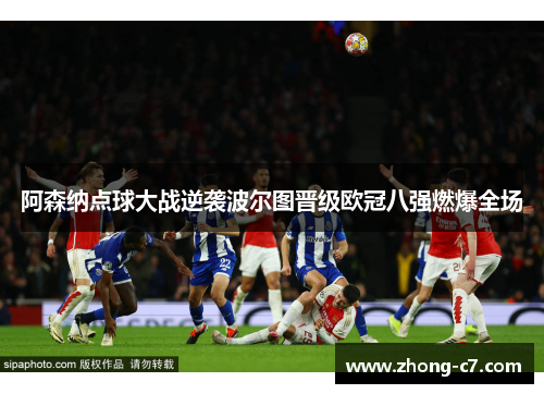 阿森纳点球大战逆袭波尔图晋级欧冠八强燃爆全场