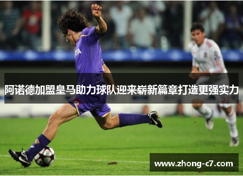 阿诺德加盟皇马助力球队迎来崭新篇章打造更强实力