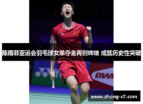 陈雨菲亚运会羽毛球女单夺金再创辉煌 成就历史性突破