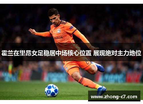 霍兰在里昂女足稳居中场核心位置 展现绝对主力地位