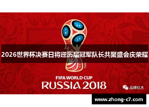 2026世界杯决赛日将迎历届冠军队长共聚盛会庆荣耀