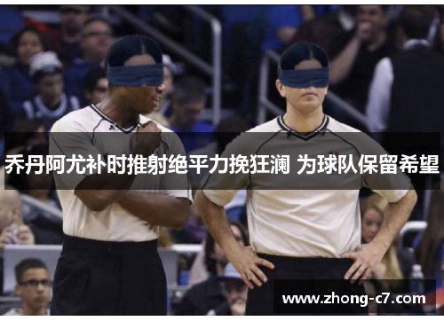 乔丹阿尤补时推射绝平力挽狂澜 为球队保留希望