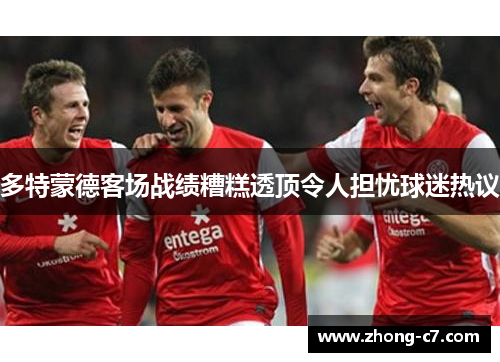 多特蒙德客场战绩糟糕透顶令人担忧球迷热议