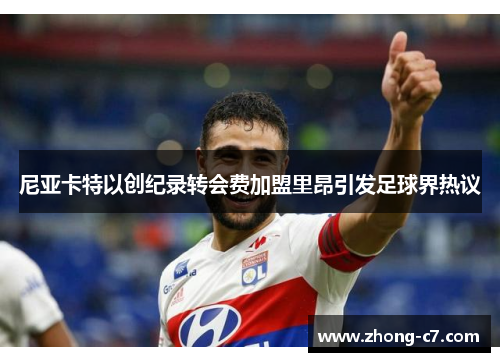 尼亚卡特以创纪录转会费加盟里昂引发足球界热议