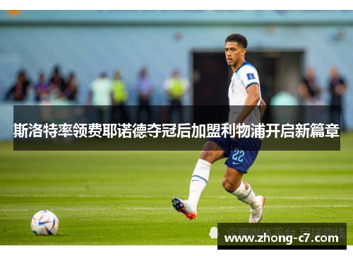 斯洛特率领费耶诺德夺冠后加盟利物浦开启新篇章