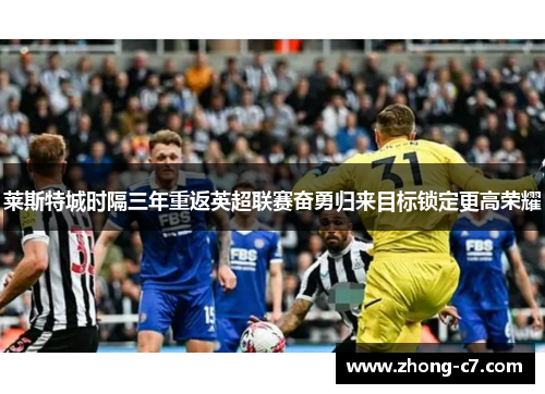 莱斯特城时隔三年重返英超联赛奋勇归来目标锁定更高荣耀 莱斯特城时隔三年重返英超联赛奋勇归来目标锁定更高荣耀