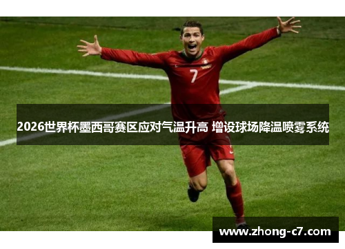 2026世界杯墨西哥赛区应对气温升高 增设球场降温喷雾系统 2026世界杯墨西哥赛区应对气温升高 增设球场降温喷雾系统