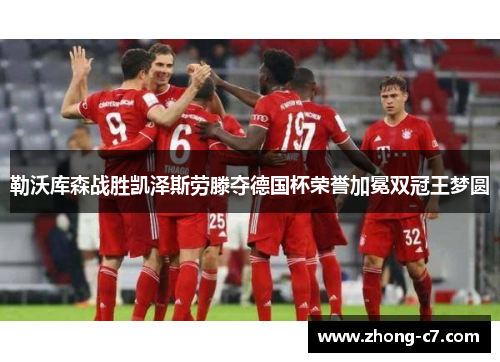 勒沃库森战胜凯泽斯劳滕夺德国杯荣誉加冕双冠王梦圆 勒沃库森战胜凯泽斯劳滕夺德国杯荣誉加冕双冠王梦圆