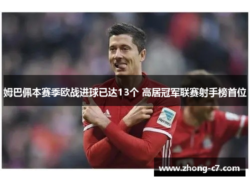 姆巴佩本赛季欧战进球已达13个 高居冠军联赛射手榜首位 姆巴佩本赛季欧战进球已达13个 高居冠军联赛射手榜首位