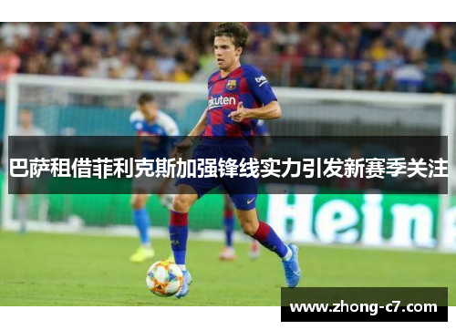 巴萨租借菲利克斯加强锋线实力引发新赛季关注 巴萨租借菲利克斯加强锋线实力引发新赛季关注