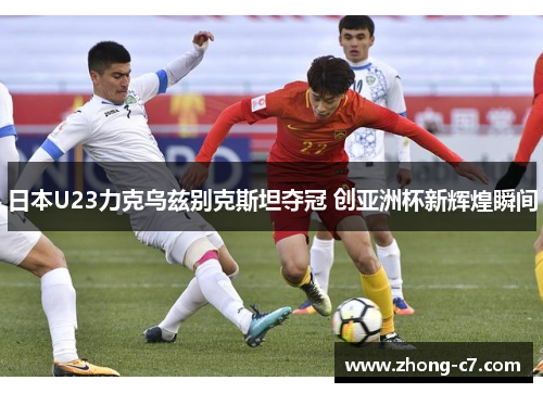 日本U23力克乌兹别克斯坦夺冠 创亚洲杯新辉煌瞬间
