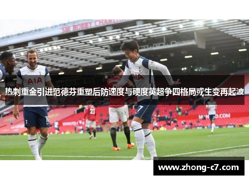 热刺重金引进范德芬重塑后防速度与硬度英超争四格局或生变再起波 热刺重金引进范德芬重塑后防速度与硬度英超争四格局或生变再起波