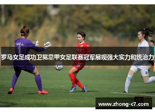 罗马女足成功卫冕意甲女足联赛冠军展现强大实力和统治力 罗马女足成功卫冕意甲女足联赛冠军展现强大实力和统治力