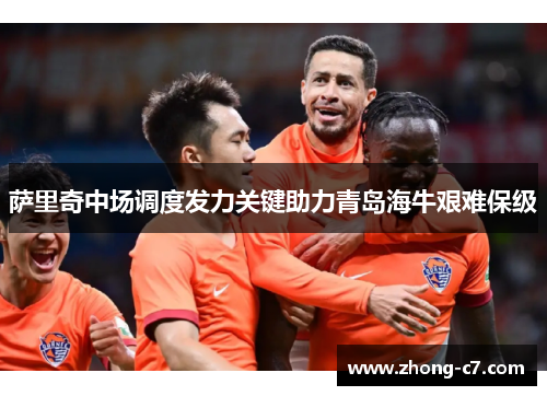 萨里奇中场调度发力关键助力青岛海牛艰难保级 萨里奇中场调度发力关键助力青岛海牛艰难保级
