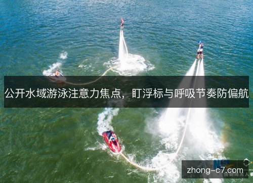 公开水域游泳注意力焦点，盯浮标与呼吸节奏防偏航