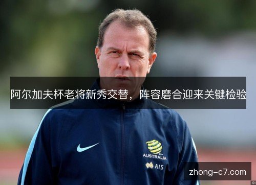 阿尔加夫杯老将新秀交替,阵容磨合迎来关键检验 阿尔加夫杯老将新秀交替,阵容磨合迎来关键检验