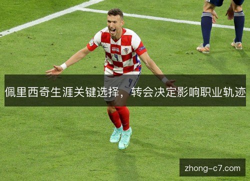 佩里西奇生涯关键选择,转会决定影响职业轨迹 佩里西奇生涯关键选择,转会决定影响职业轨迹