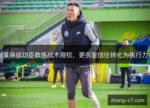 某保级功臣教练战术授权,更衣室信任转化为执行力 某保级功臣教练战术授权,更衣室信任转化为执行力