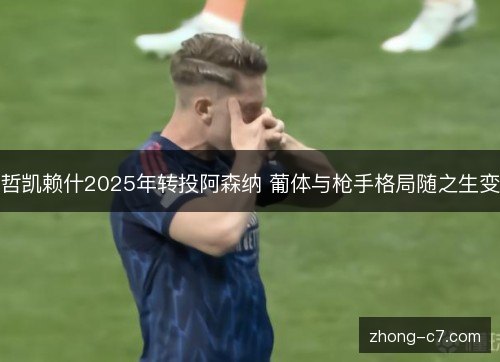 哲凯赖什2025年转投阿森纳 葡体与枪手格局随之生变 哲凯赖什2025年转投阿森纳 葡体与枪手格局随之生变